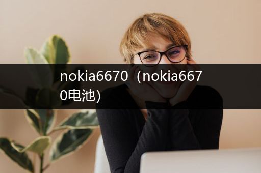 nokia6670（nokia6670电池）